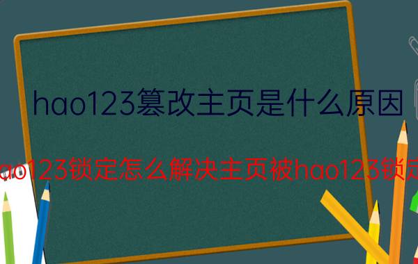 hao123篡改主页是什么原因 主页被hao123锁定怎么解决主页被hao123锁定怎么解？